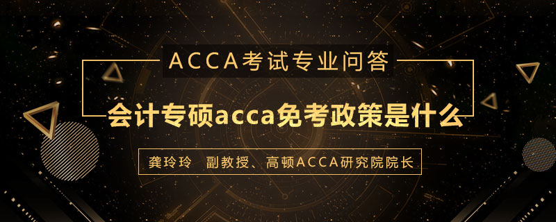 会计专硕acca免考政策是什么
