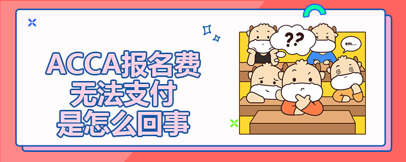 为什么无法支付ACCA报名费？怎么解决？