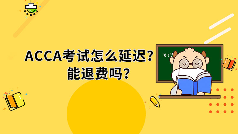 2022年ACCA怎么延迟考试？能退费吗？