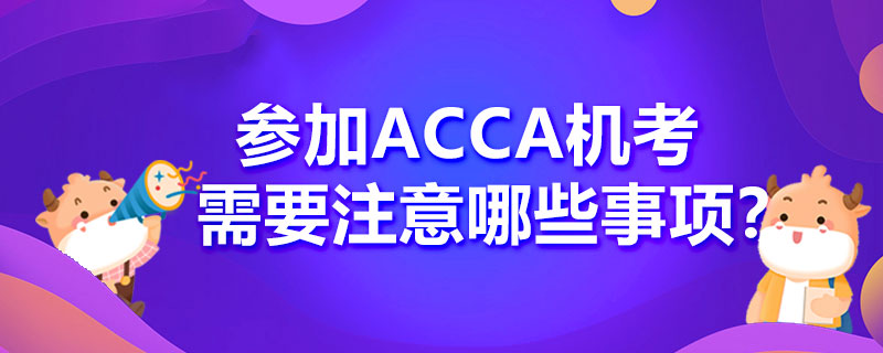 ACCA机考要带什么东西？关于机考有哪些事情你要知道？