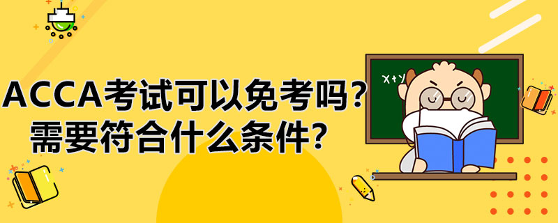 ACCA考试科目可以免考吗？需要符合什么条件？