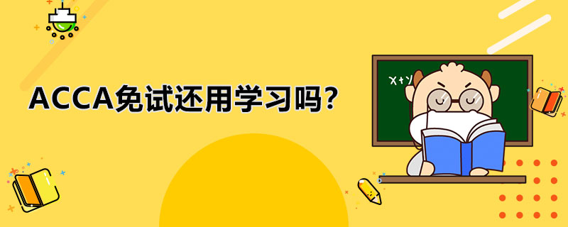 ACCA免试还需要学习吗？对ACCA考试有影响吗？
