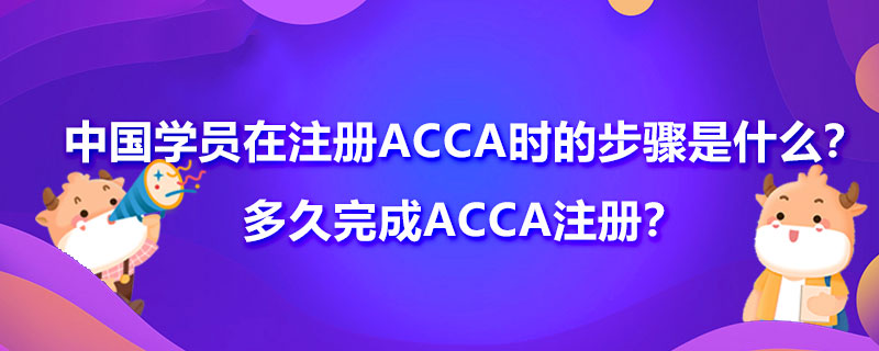 <b>中国学员在注册ACCA时的步骤是什么？多久完成ACCA注册？</b>