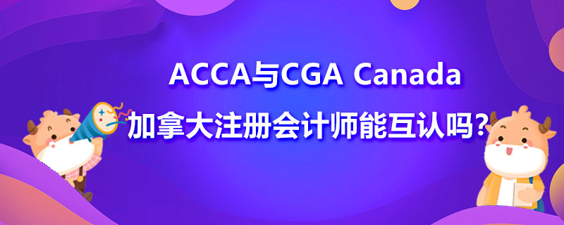 ACCA与CGA Canada加拿大注册会计师能互认吗？需要满足什么条件？