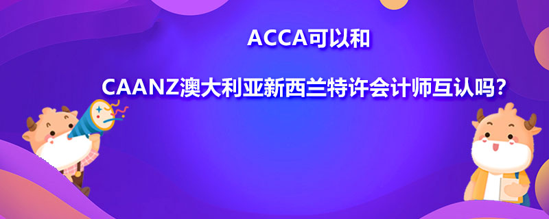 ACCA可以和CAANZ澳大利亚新西兰特许会计师互认吗？需要符合哪些条件？