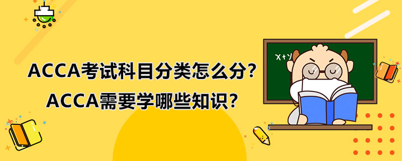ACCA考试科目分类怎么分？ACCA需要学哪些知识？