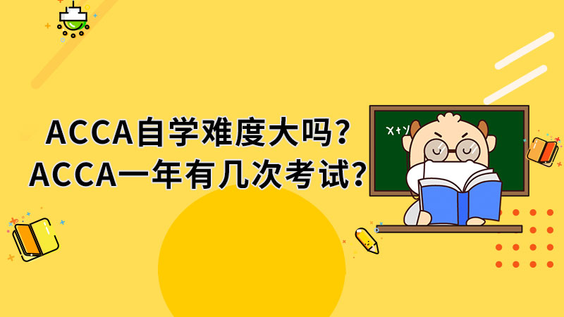 2021年ACCA自学难度大吗？ACCA一年有几次考试？