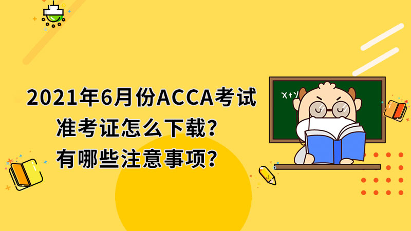 2021年6月份ACCA考试准考证怎么下载？有哪些注意事项？