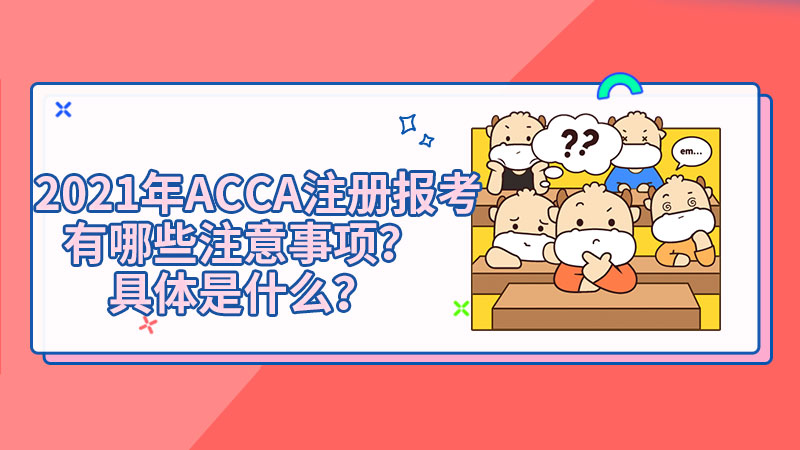 2021年ACCA注册报考有哪些注意事项？具体是什么？