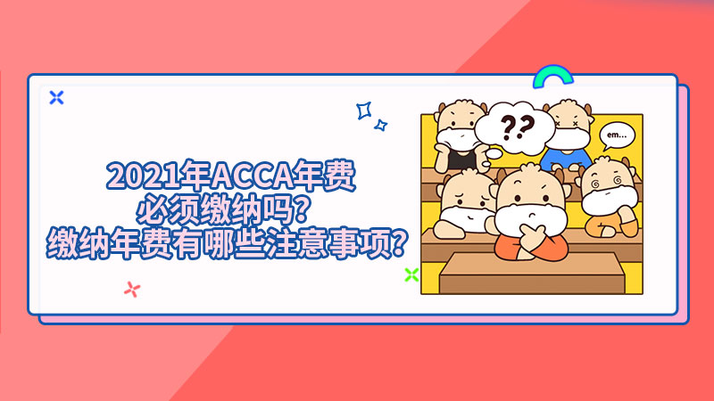 2021年ACCA年费必须缴纳吗？缴纳年费有哪些注意事项？