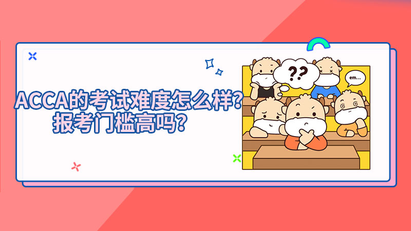 ACCA的考试难度怎样？报考门槛高吗？