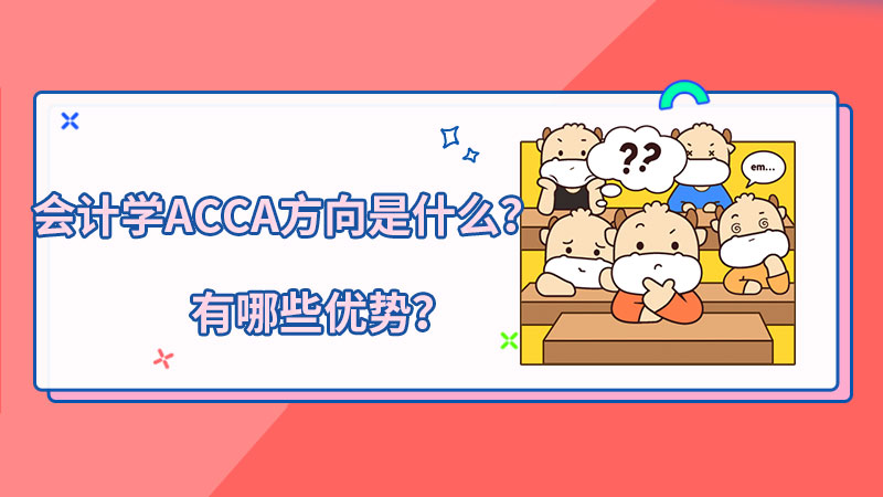 2021年会计学ACCA方向是什么？有哪些优势？