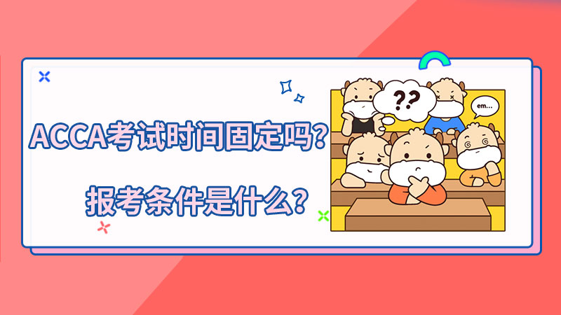 <b>ACCA考试时间固定吗？报考条件是什么？</b>