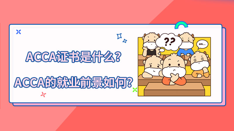 <b>ACCA证书是什么？ACCA的就业前景如何？</b>