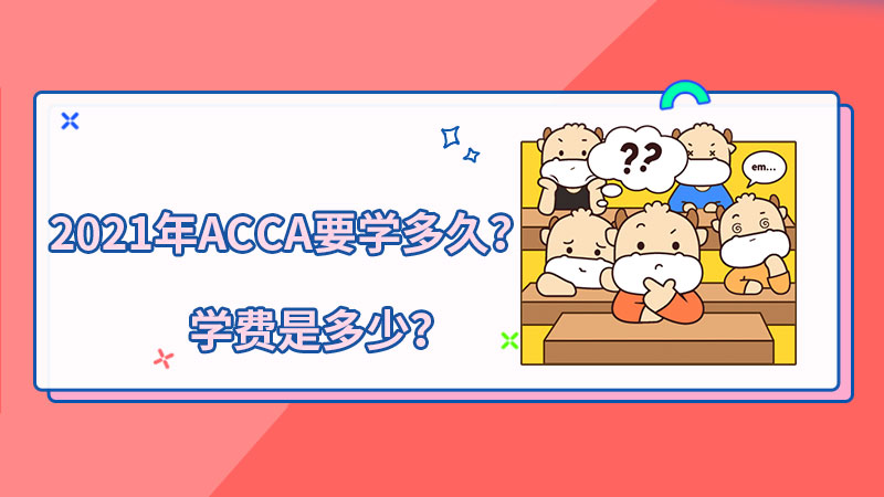 <b>2021年ACCA要学多久？学费是多少？</b>