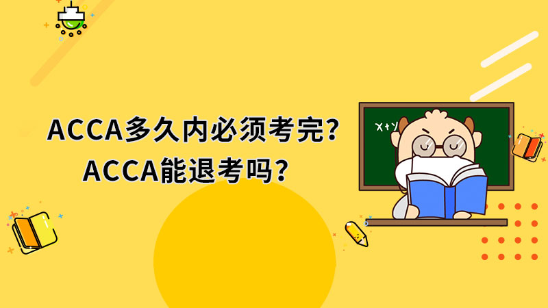 ACCA多久内必须考完？ACCA能退考吗？
