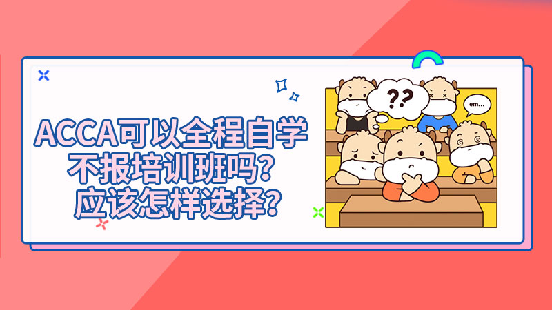 ACCA可以全程自学不报培训班吗？应该怎样选择？