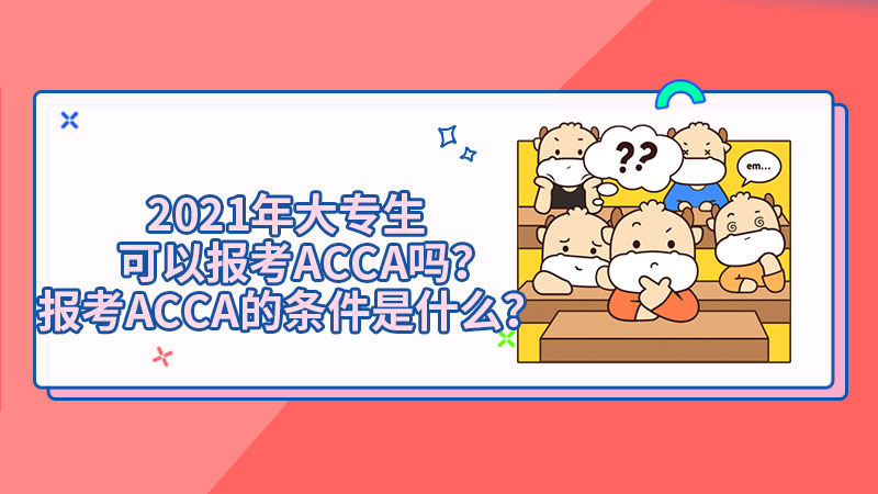 2021年大专生可以报考ACCA吗？报考ACCA的条件是什么？