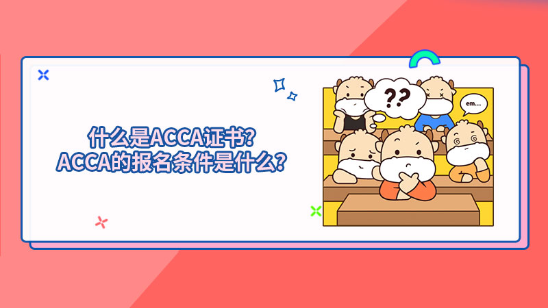 什么是ACCA证书？ACCA的报名条件是什么？