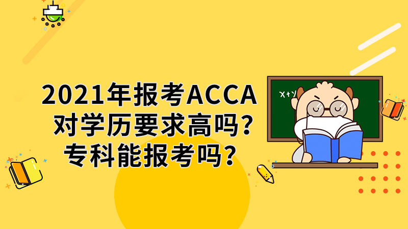 2021年报考ACCA对学历要求高吗？专科能报考吗？