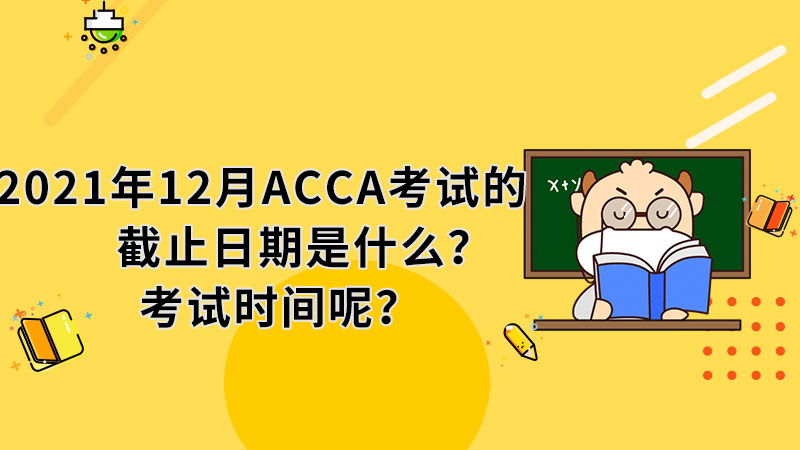 2021年12月ACCA考试的截止日期是什么？考试时间呢？
