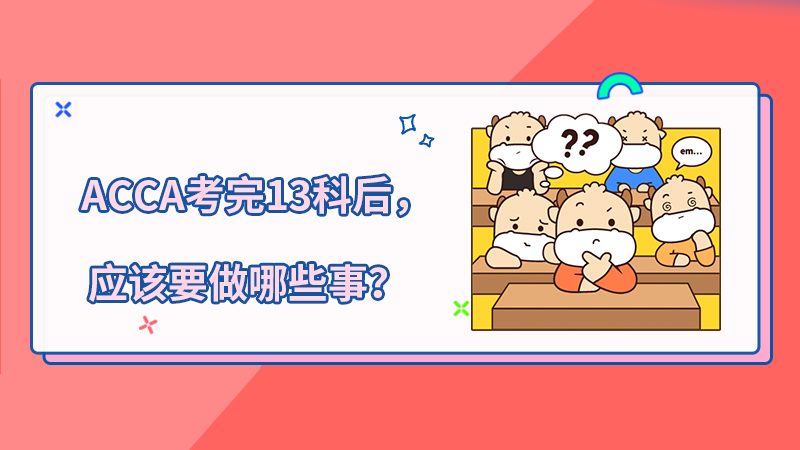 ACCA考完13科后，应该要做哪些事？