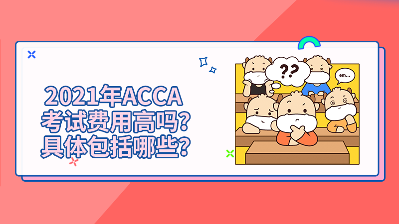<b>2021年ACCA考试费用高吗？具体包括哪些？</b>