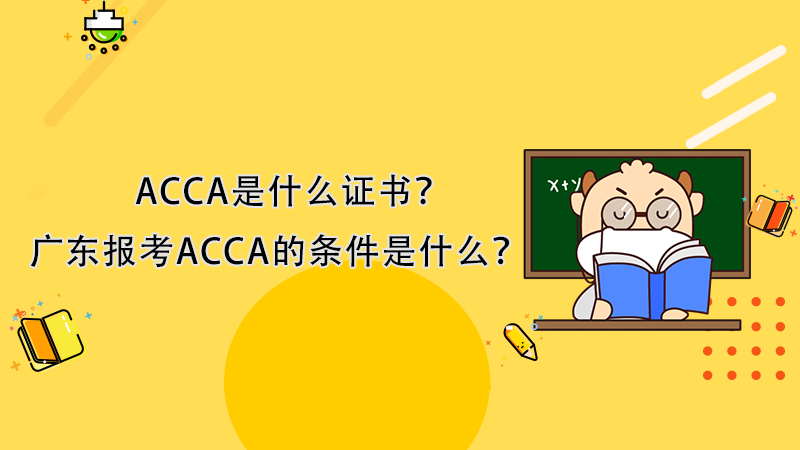 ACCA是什么证书？广东报考ACCA的条件是什么？