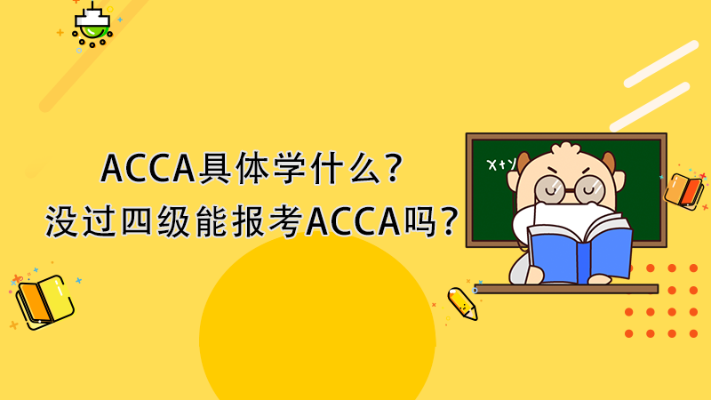 <b>ACCA具体学什么？没过四级能报考ACCA吗？</b>