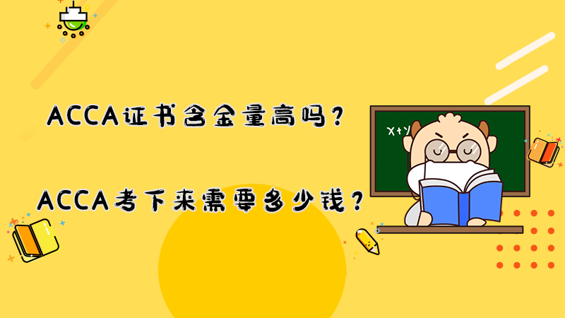 <b>ACCA证书含金量高吗？ACCA考下来需要多少钱？</b>