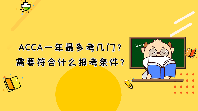 ACCA一年最多考几门？需要符合什么报考条件？