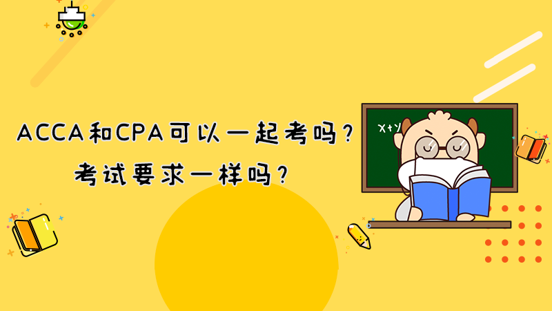 ACCA和CPA可以一起考吗？考试要求一样吗？