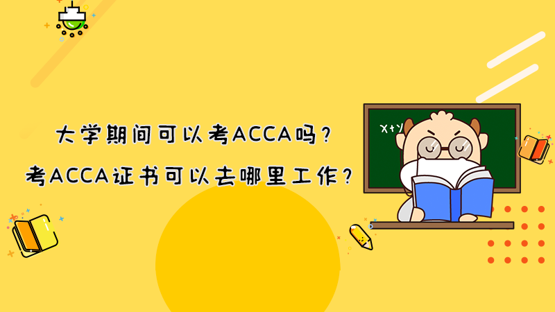 大学期间可以考ACCA吗？考ACCA证书可以去哪里工作？