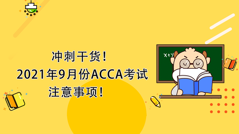 <b>冲刺干货！2021年9月份ACCA考试注意事项！</b>
