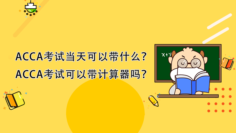 ACCA考试当天可以带什么？ACCA考试可以带计算器吗？