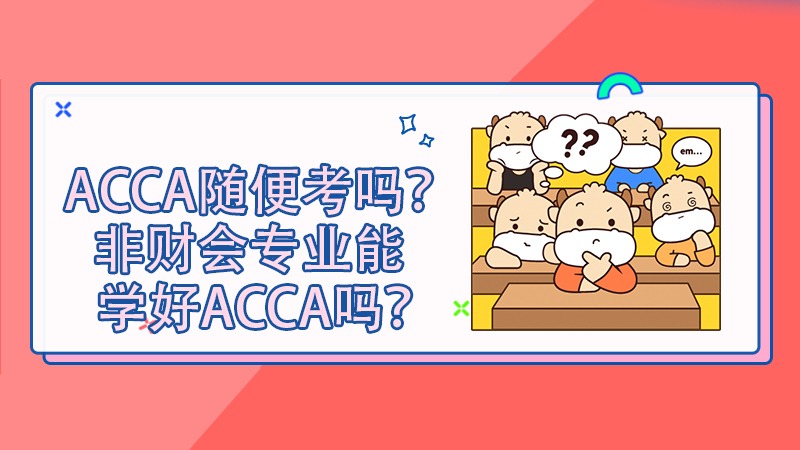 ACCA随便考吗？非财会专业能学好ACCA吗？