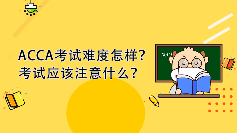 <b>ACCA考试难度怎样？考试应该注意什么？</b>