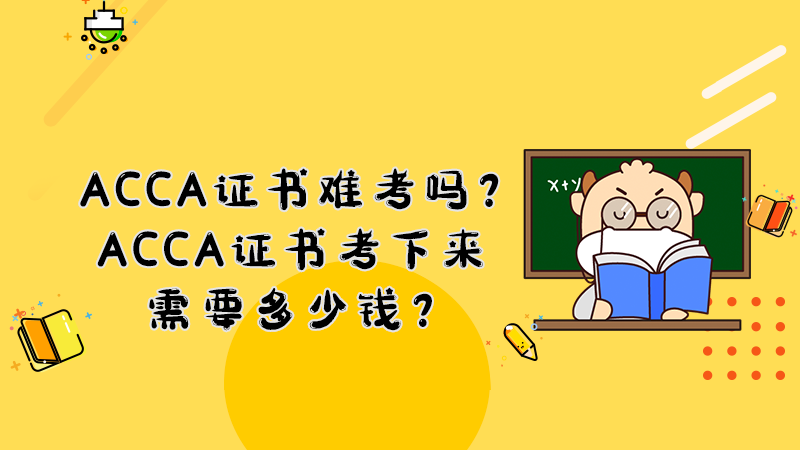 ACCA证书难考吗？ACCA证书考下来需要多少钱？