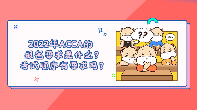 2022年ACCA的报名要求是什么？考试顺序有要求吗？
