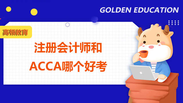 注册会计师和ACCA哪个好考？有什么区别？