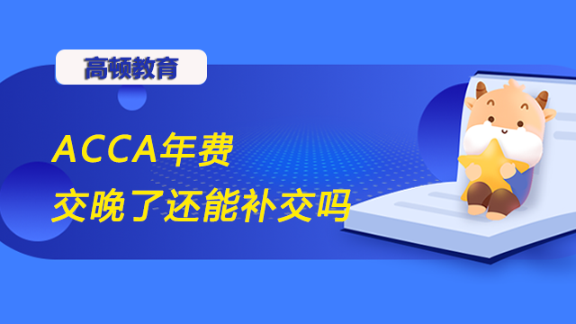 ACCA年费交晚了还能补交吗？补交流程是什么？