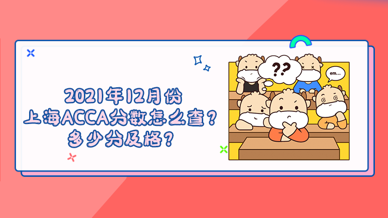 2021年12月份上海ACCA分数怎么查？多少分及格？