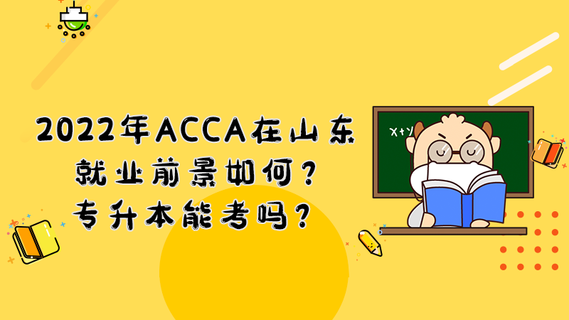 2022年ACCA在山东就业前景如何？专升本能考吗？
