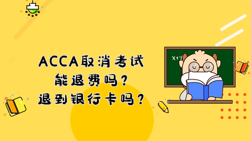 ACCA取消考试能退费吗？退到银行卡吗？