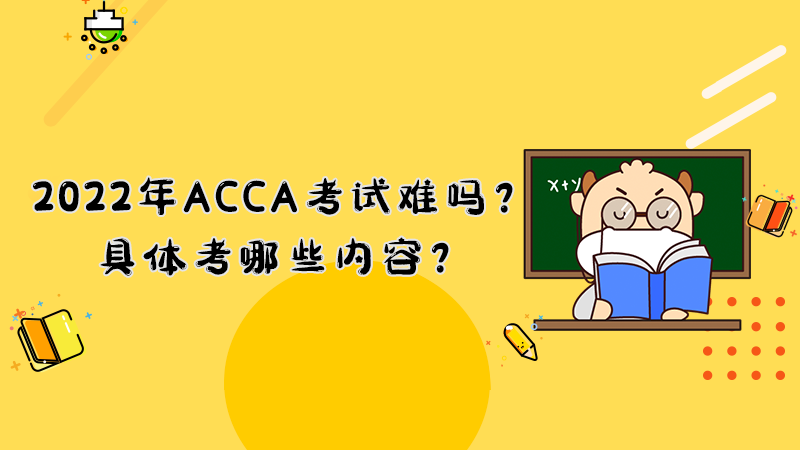 <b>2022年ACCA考试难吗？具体考哪些内容？</b>