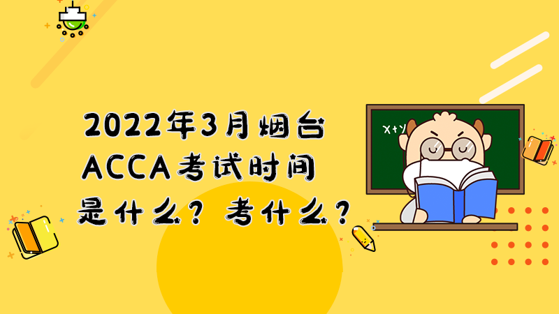 2022年3月烟台ACCA考试时间是什么？考什么？