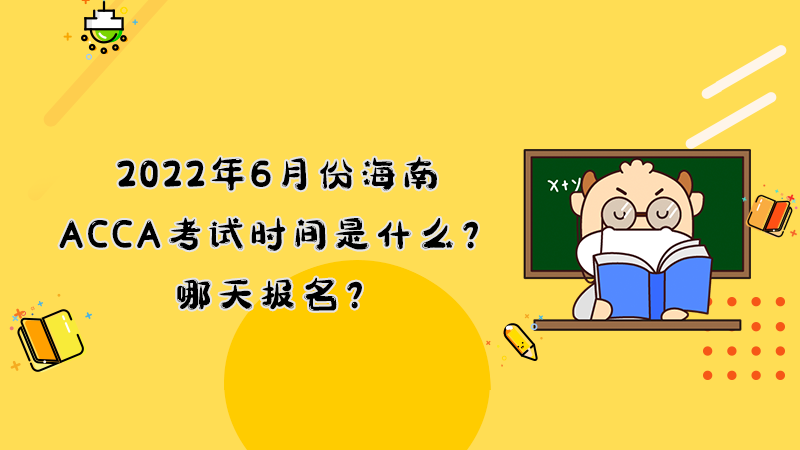 2022年6月份海南ACCA考试时间是什么？哪天报名？
