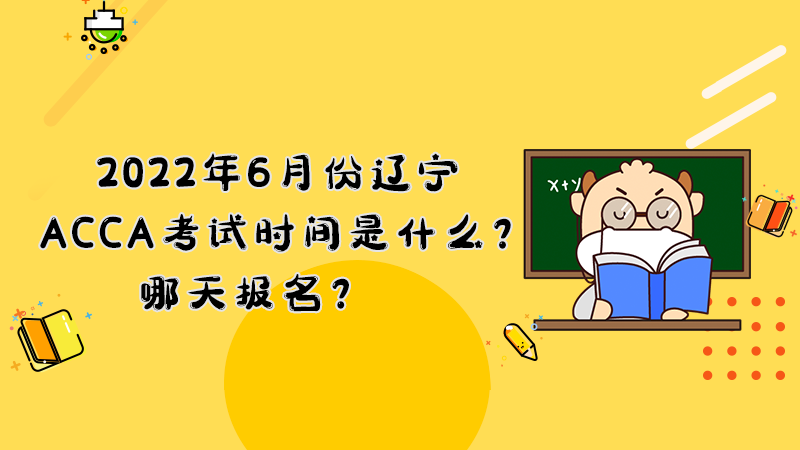 <b>2022年6月份辽宁ACCA考试时间是什么？哪天报名？</b>