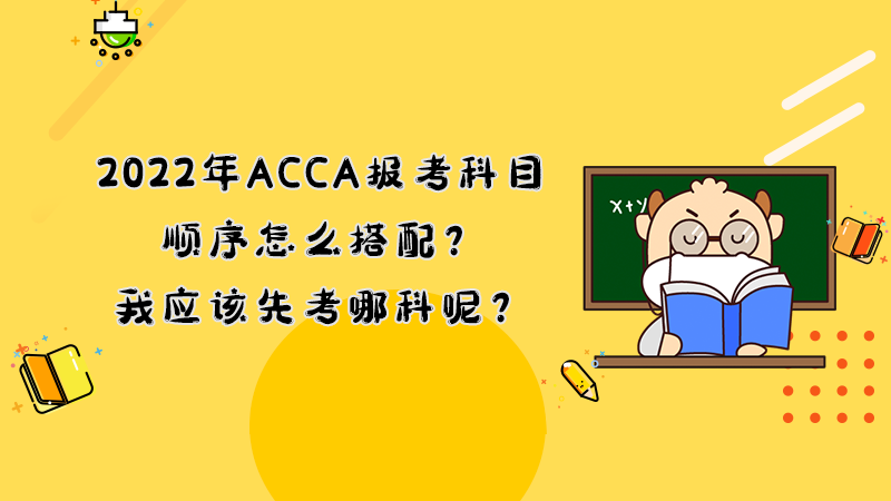<b>2022年ACCA报考科目顺序怎么搭配？我应该先考哪科呢？</b>