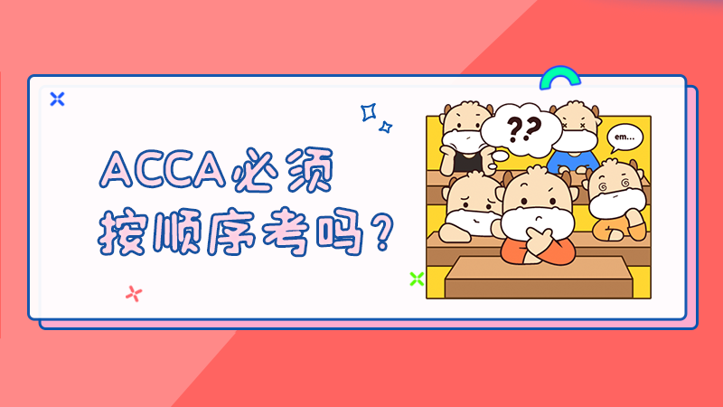 <b>ACCA必须按顺序考吗？2022年的考试安排是什么？</b>